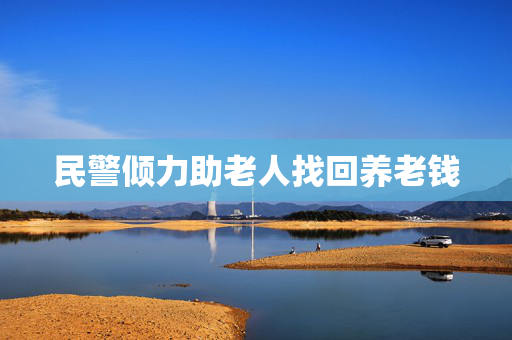 民警倾力助老人找回养老钱