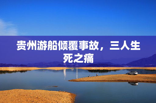 贵州游船倾覆事故，三人生死之痛