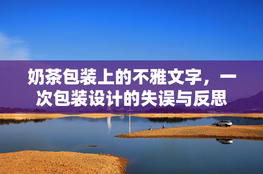 奶茶包装上的不雅文字，一次包装设计的失误与反思