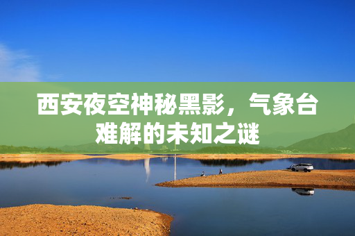 西安夜空神秘黑影，气象台难解的未知之谜