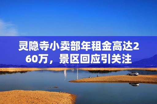灵隐寺小卖部年租金高达260万，景区回应引关注