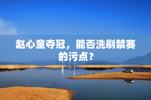 赵心童夺冠，能否洗刷禁赛的污点？