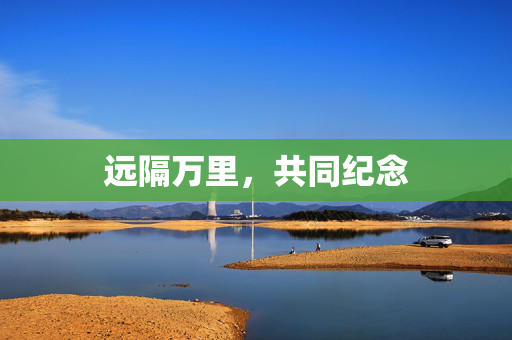 远隔万里，共同纪念