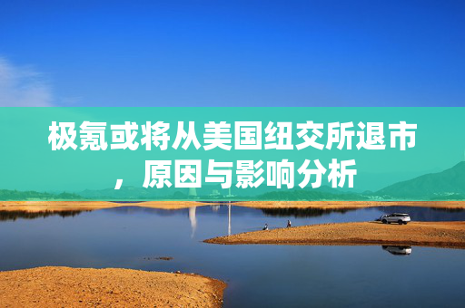 极氪或将从美国纽交所退市，原因与影响分析