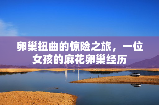 卵巢扭曲的惊险之旅，一位女孩的麻花卵巢经历