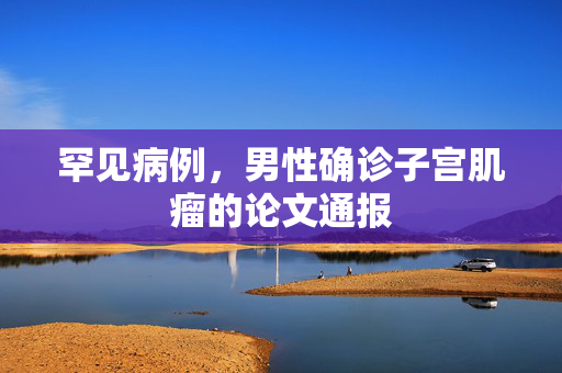 罕见病例，男性确诊子宫肌瘤的论文通报