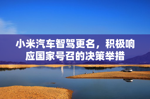 小米汽车智驾更名，积极响应国家号召的决策举措