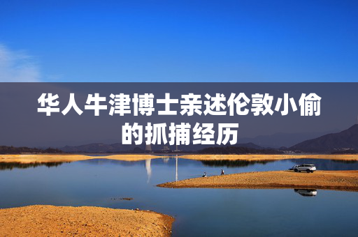 华人牛津博士亲述伦敦小偷的抓捕经历
