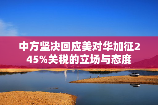 中方坚决回应美对华加征245%关税的立场与态度