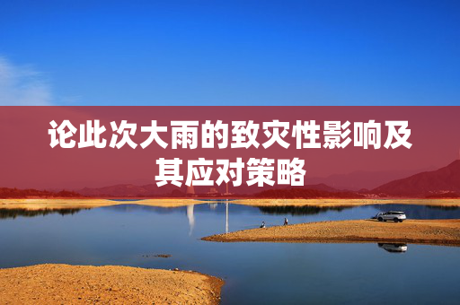 论此次大雨的致灾性影响及其应对策略