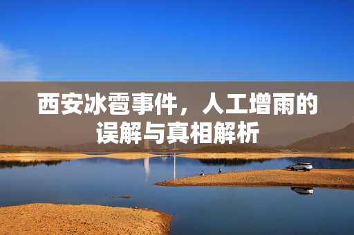西安冰雹事件，人工增雨的误解与真相解析