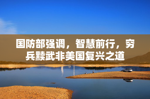 国防部强调，智慧前行，穷兵黩武非美国复兴之道