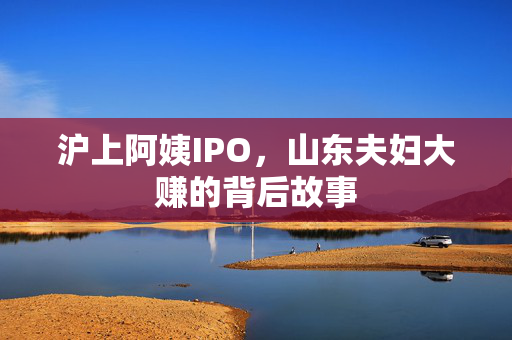 沪上阿姨IPO，山东夫妇大赚的背后故事
