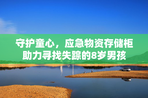 守护童心，应急物资存储柜助力寻找失踪的8岁男孩