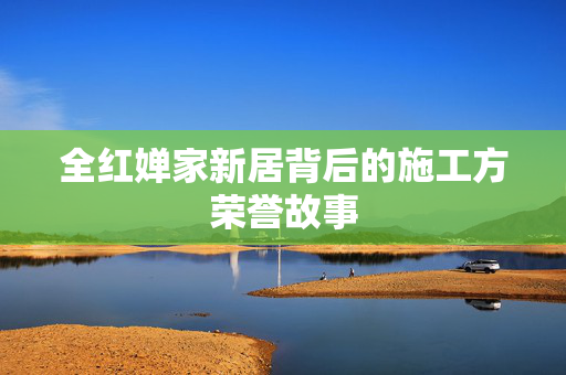 全红婵家新居背后的施工方荣誉故事