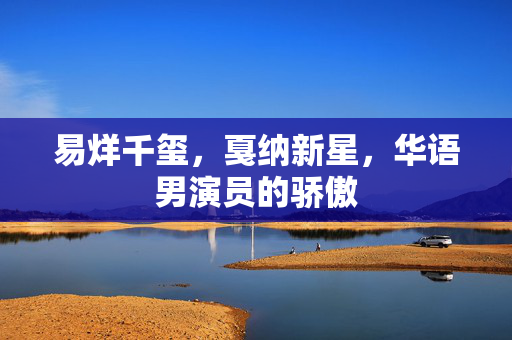 易烊千玺，戛纳新星，华语男演员的骄傲