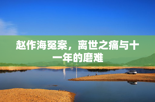 赵作海冤案，离世之痛与十一年的磨难
