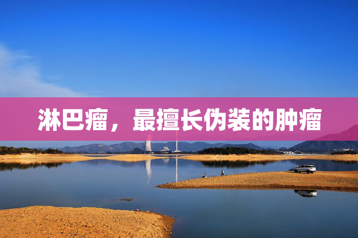 淋巴瘤，最擅长伪装的肿瘤