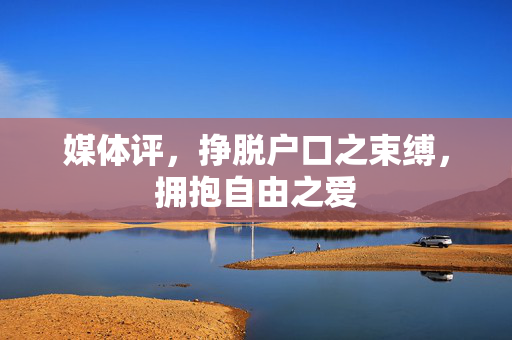 媒体评，挣脱户口之束缚，拥抱自由之爱