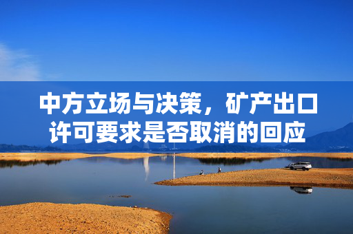 中方立场与决策，矿产出口许可要求是否取消的回应