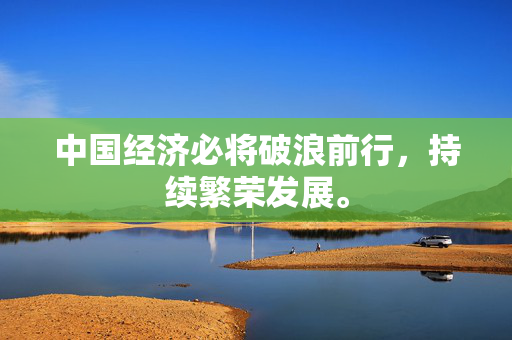中国经济必将破浪前行，持续繁荣发展。