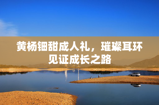 黄杨钿甜成人礼，璀璨耳环见证成长之路