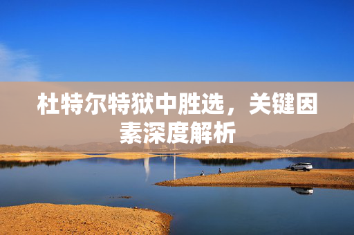杜特尔特狱中胜选，关键因素深度解析