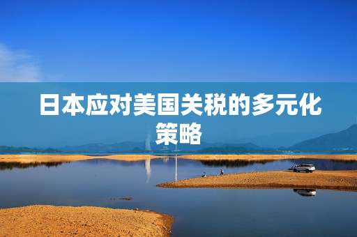 日本应对美国关税的多元化策略