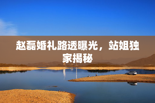 赵磊婚礼路透曝光，站姐独家揭秘
