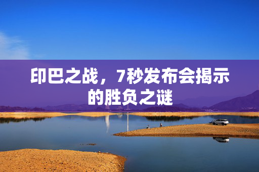 印巴之战，7秒发布会揭示的胜负之谜