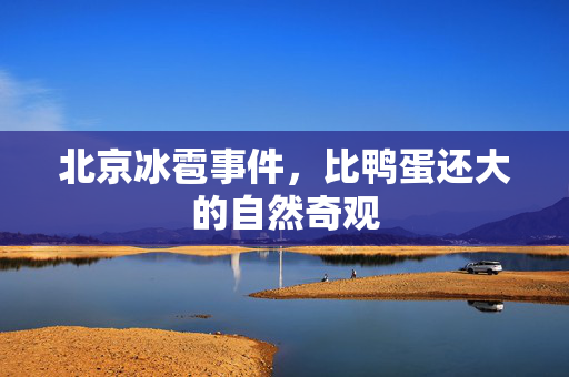 北京冰雹事件，比鸭蛋还大的自然奇观