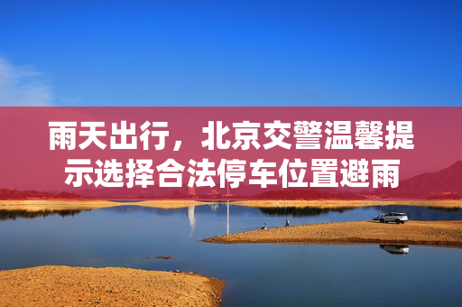 雨天出行，北京交警温馨提示选择合法停车位置避雨