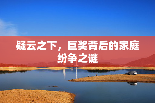 疑云之下，巨奖背后的家庭纷争之谜