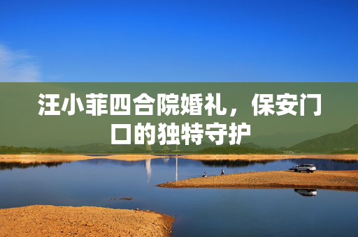 汪小菲四合院婚礼，保安门口的独特守护