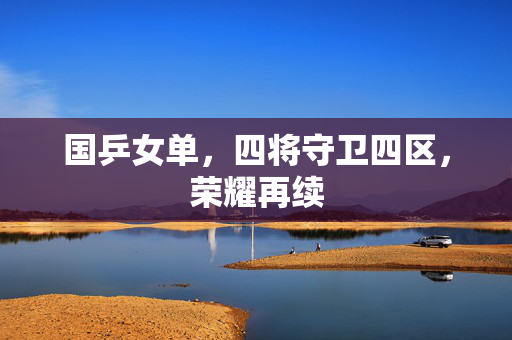 国乒女单，四将守卫四区，荣耀再续