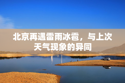 北京再遇雷雨冰雹，与上次天气现象的异同