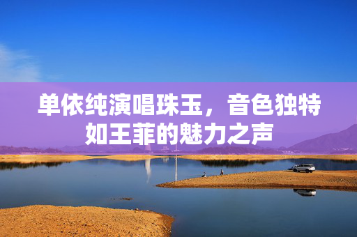 单依纯演唱珠玉，音色独特如王菲的魅力之声