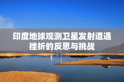 印度地球观测卫星发射遭遇挫折的反思与挑战