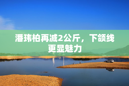 潘玮柏再减2公斤，下颌线更显魅力