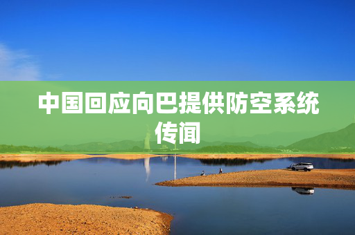 中国回应向巴提供防空系统传闻