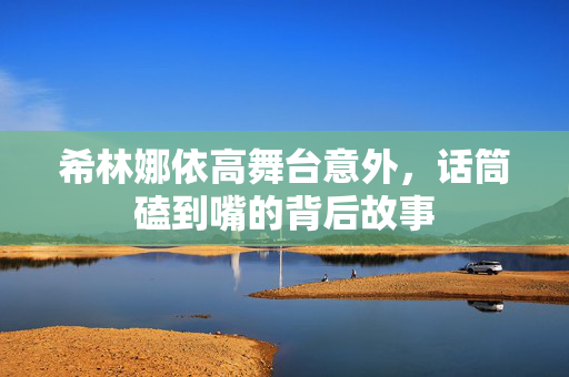 希林娜依高舞台意外，话筒磕到嘴的背后故事