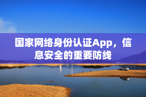 国家网络身份认证App，信息安全的重要防线