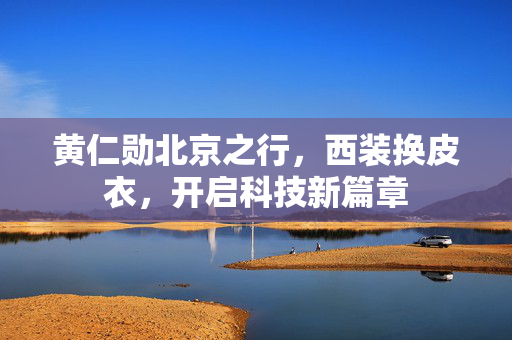 黄仁勋北京之行，西装换皮衣，开启科技新篇章