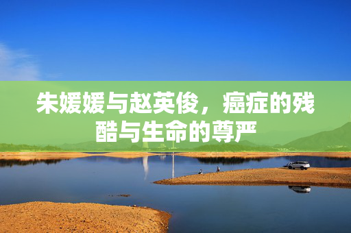 朱媛媛与赵英俊，癌症的残酷与生命的尊严