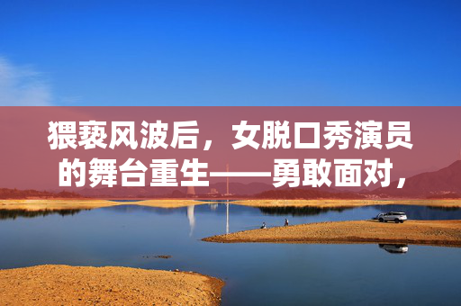 猥亵风波后，女脱口秀演员的舞台重生——勇敢面对，绽放光芒
