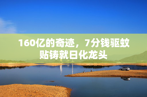 160亿的奇迹，7分钱驱蚊贴铸就日化龙头
