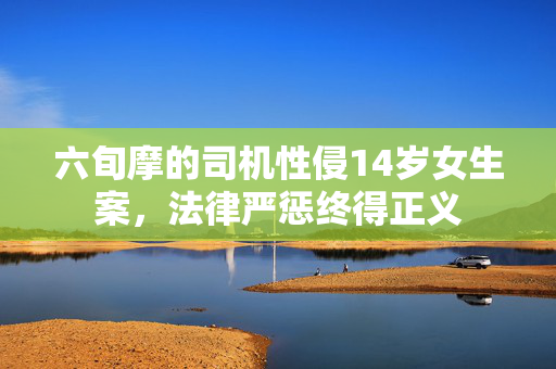 六旬摩的司机性侵14岁女生案，法律严惩终得正义