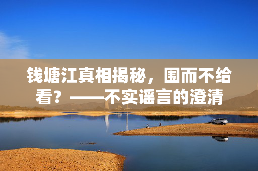 钱塘江真相揭秘，围而不给看？——不实谣言的澄清