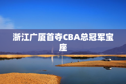 浙江广厦首夺CBA总冠军宝座