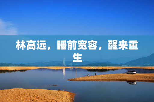 林高远，睡前宽容，醒来重生